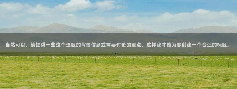 九球体育和那个台子合作的：当然可以，请提供一些这个选题的背景信息或需要讨论的重点，这样我才能为您创建一个合适的标题。